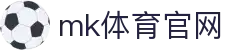 MK(体育科技有限公司)体育·官方网站